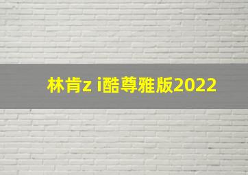 林肯z i酷尊雅版2022